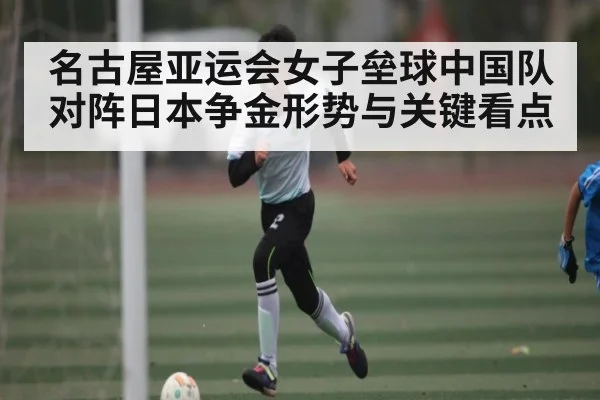 名古屋亚运会女子垒球中国队对阵日本争金形势与关键看点