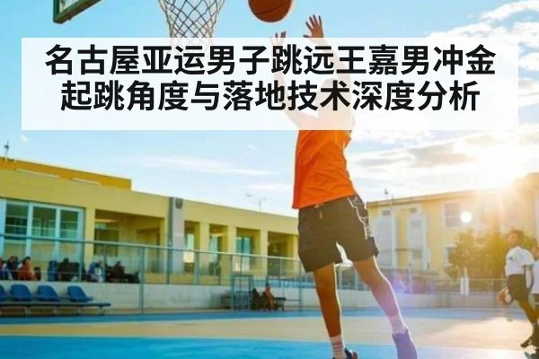 名古屋亚运男子跳远王嘉男冲金起跳角度与落地技术深度分析