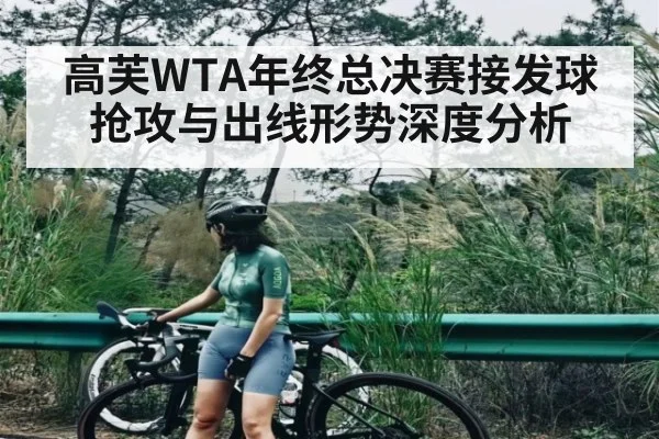 高芙WTA年终总决赛接发球抢攻与出线形势深度分析 - Kaiyun