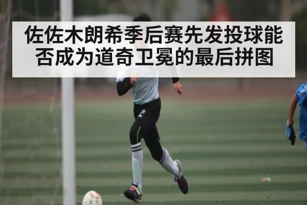 佐佐木朗希季后赛先发投球能否成为道奇卫冕的最后拼图 | Kaiyun